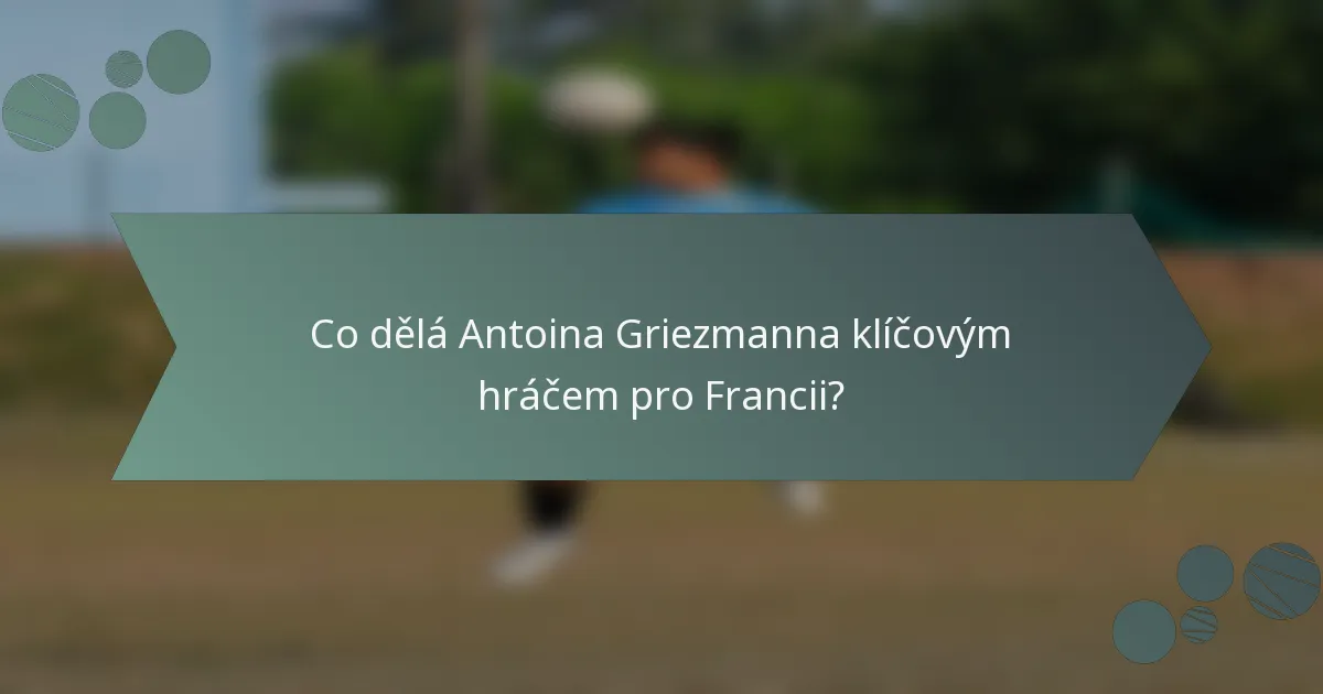Co dělá Antoina Griezmanna klíčovým hráčem pro Francii?