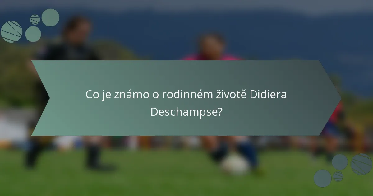 Co je známo o rodinném životě Didiera Deschampse?