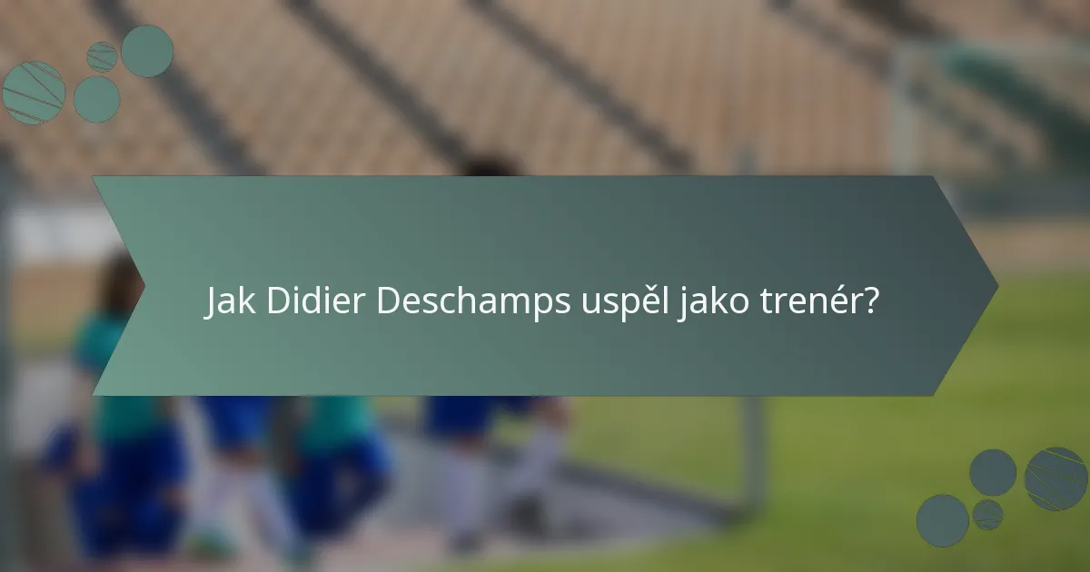 Jak Didier Deschamps uspěl jako trenér?