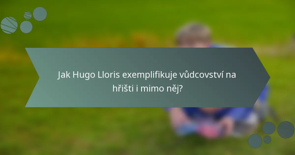 Jak Hugo Lloris exemplifikuje vůdcovství na hřišti i mimo něj?