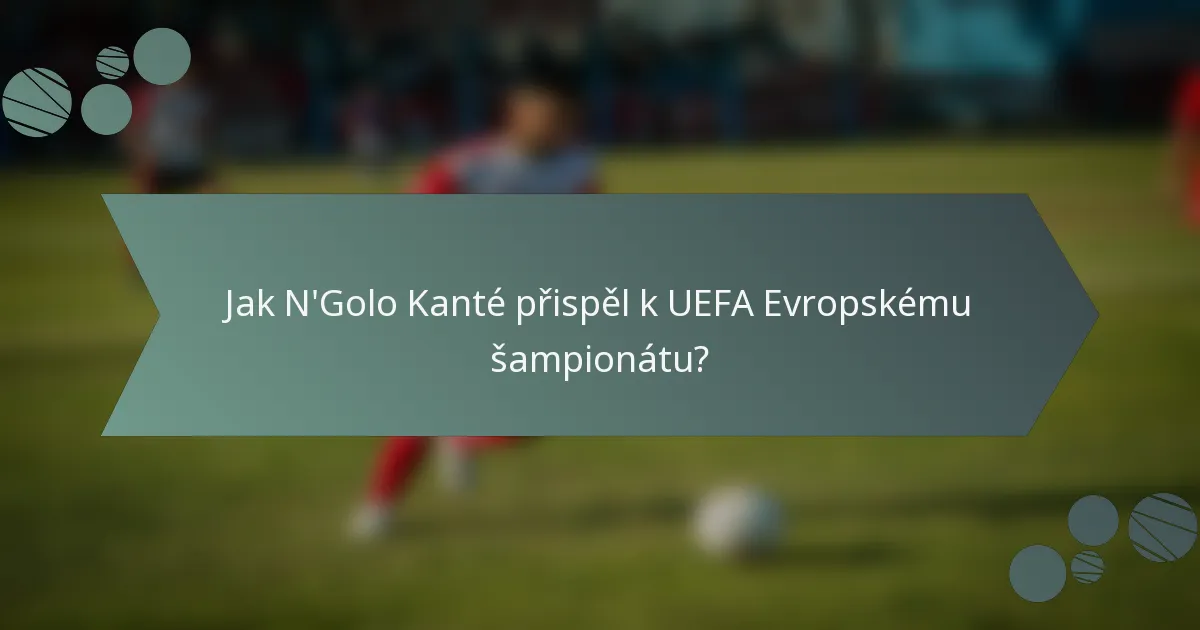 Jak N'Golo Kanté přispěl k UEFA Evropskému šampionátu?