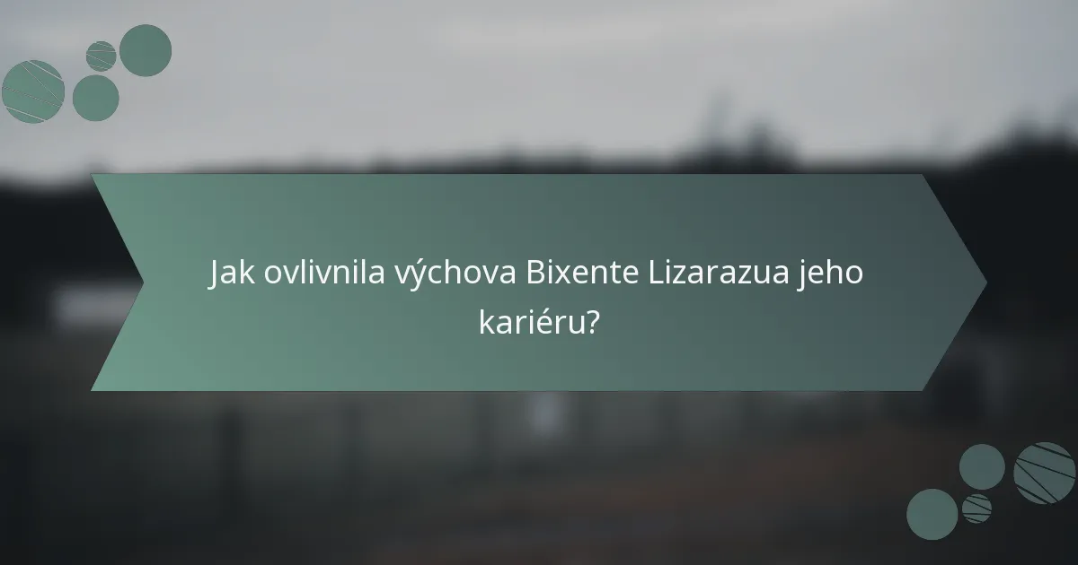 Jak ovlivnila výchova Bixente Lizarazua jeho kariéru?