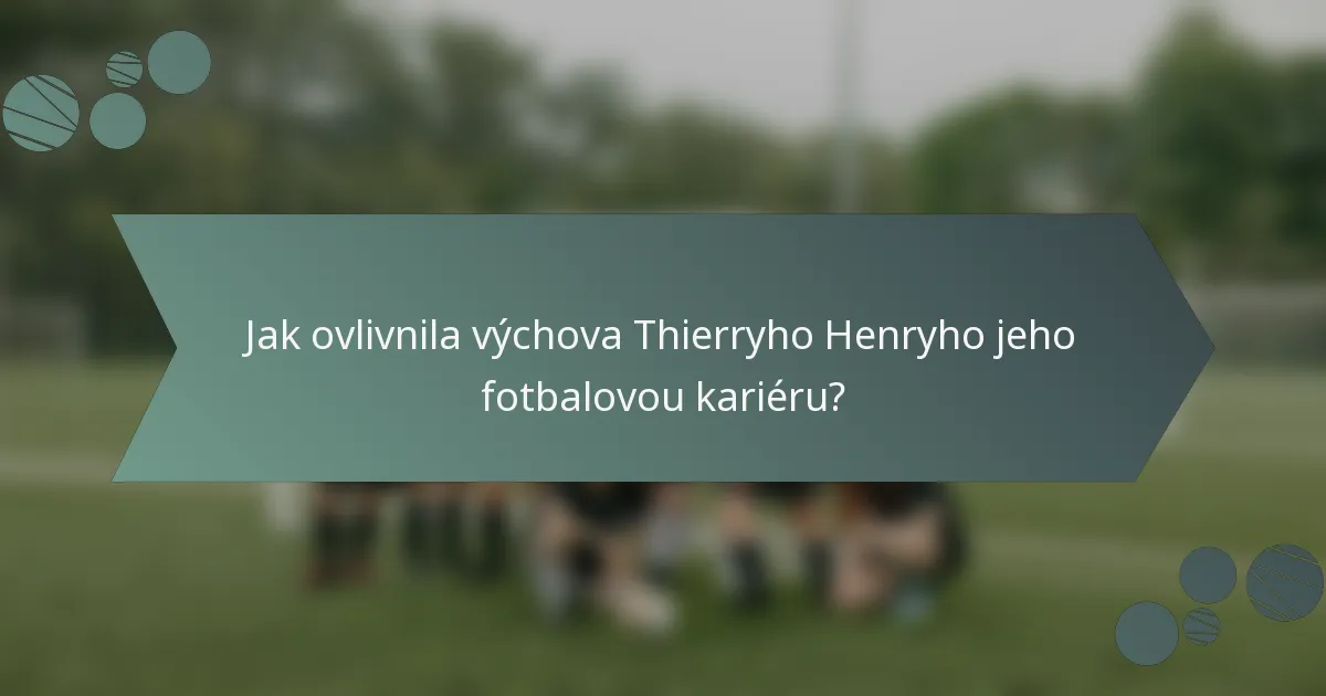 Jak ovlivnila výchova Thierryho Henryho jeho fotbalovou kariéru?