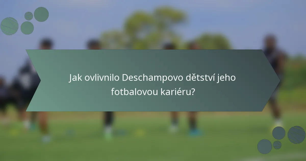 Jak ovlivnilo Deschampovo dětství jeho fotbalovou kariéru?