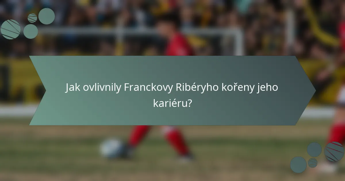 Jak ovlivnily Franckovy Ribéryho kořeny jeho kariéru?