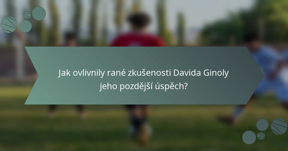 Jak ovlivnily rané zkušenosti Davida Ginoly jeho pozdější úspěch?