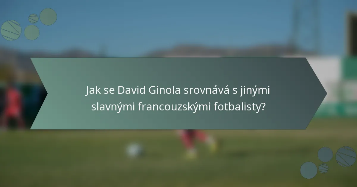 Jak se David Ginola srovnává s jinými slavnými francouzskými fotbalisty?