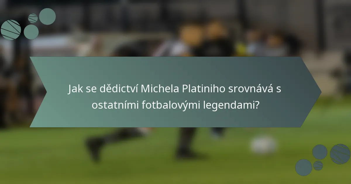 Jak se dědictví Michela Platiniho srovnává s ostatními fotbalovými legendami?