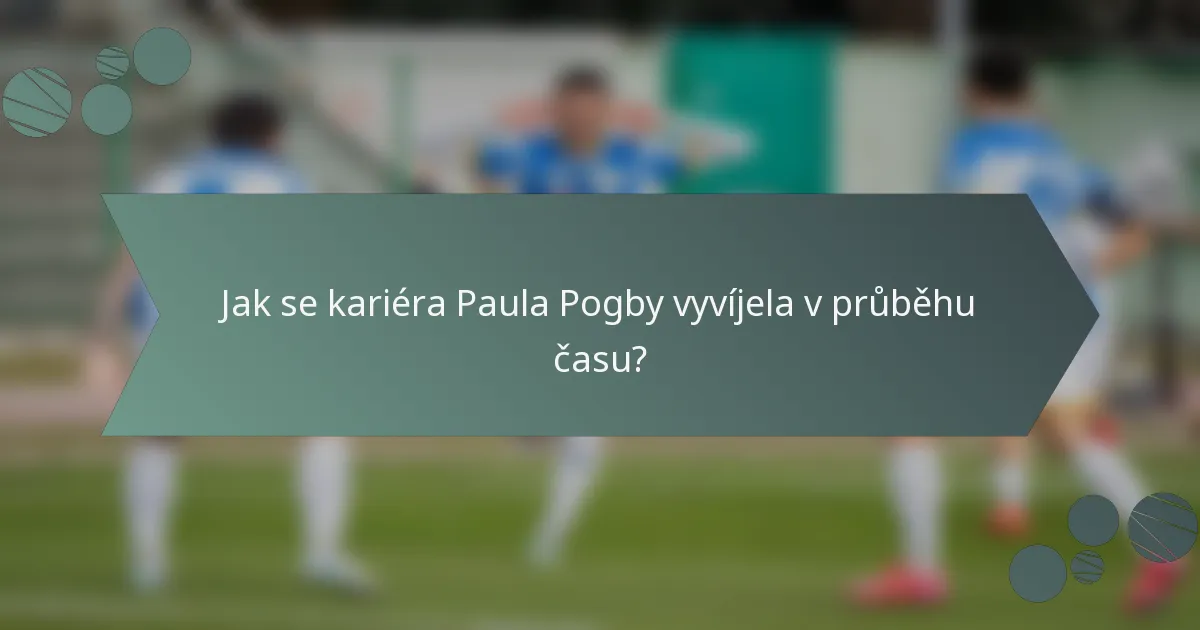 Jak se kariéra Paula Pogby vyvíjela v průběhu času?