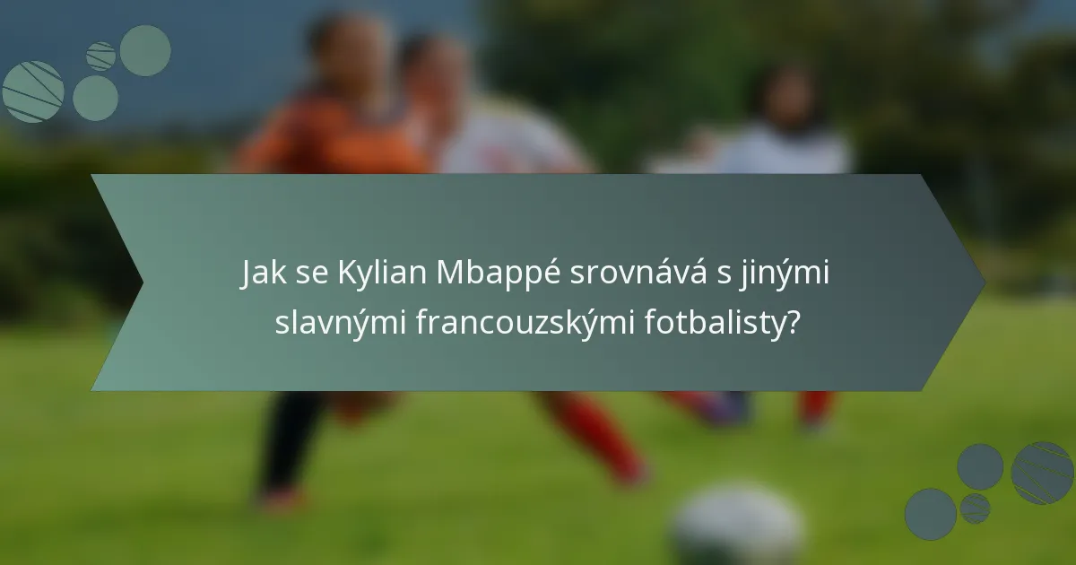 Jak se Kylian Mbappé srovnává s jinými slavnými francouzskými fotbalisty?