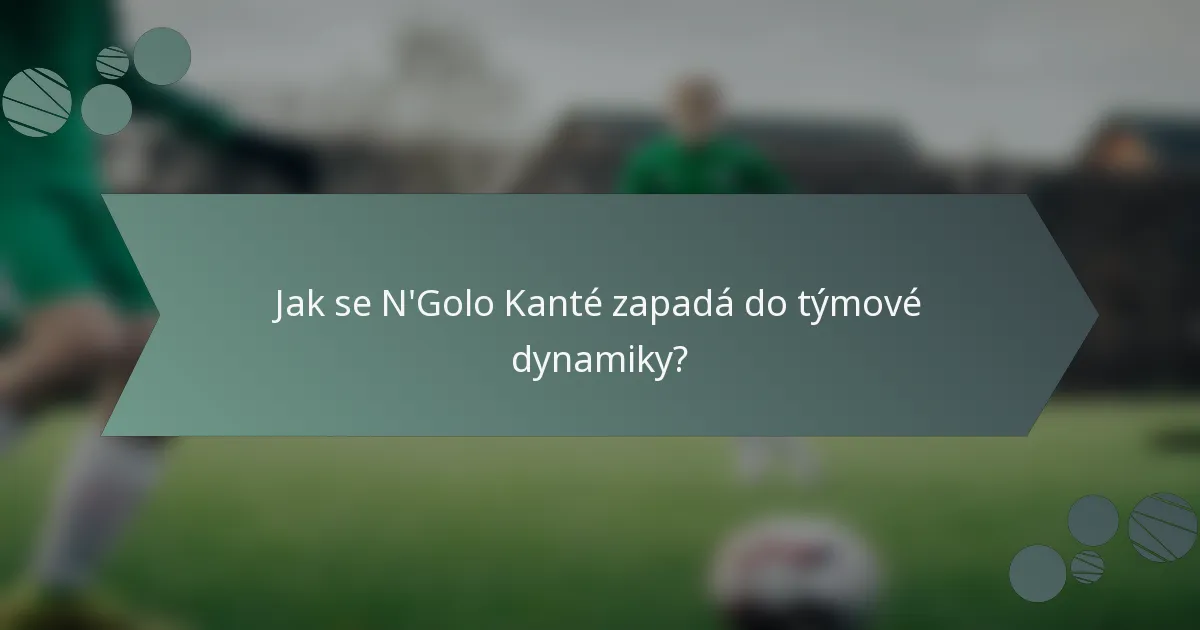 Jak se N'Golo Kanté zapadá do týmové dynamiky?