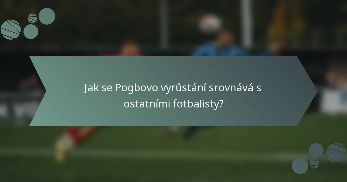 Jak se Pogbovo vyrůstání srovnává s ostatními fotbalisty?