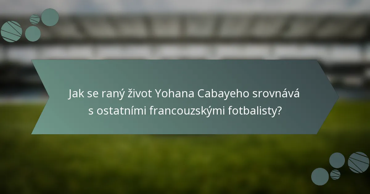 Jak se raný život Yohana Cabayeho srovnává s ostatními francouzskými fotbalisty?