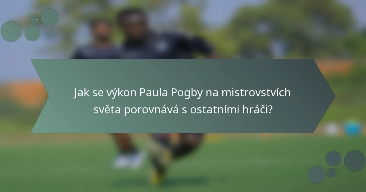 Jak se výkon Paula Pogby na mistrovstvích světa porovnává s ostatními hráči?