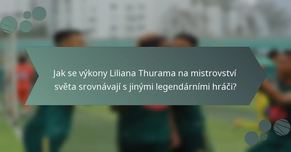 Jak se výkony Liliana Thurama na mistrovství světa srovnávají s jinými legendárními hráči?