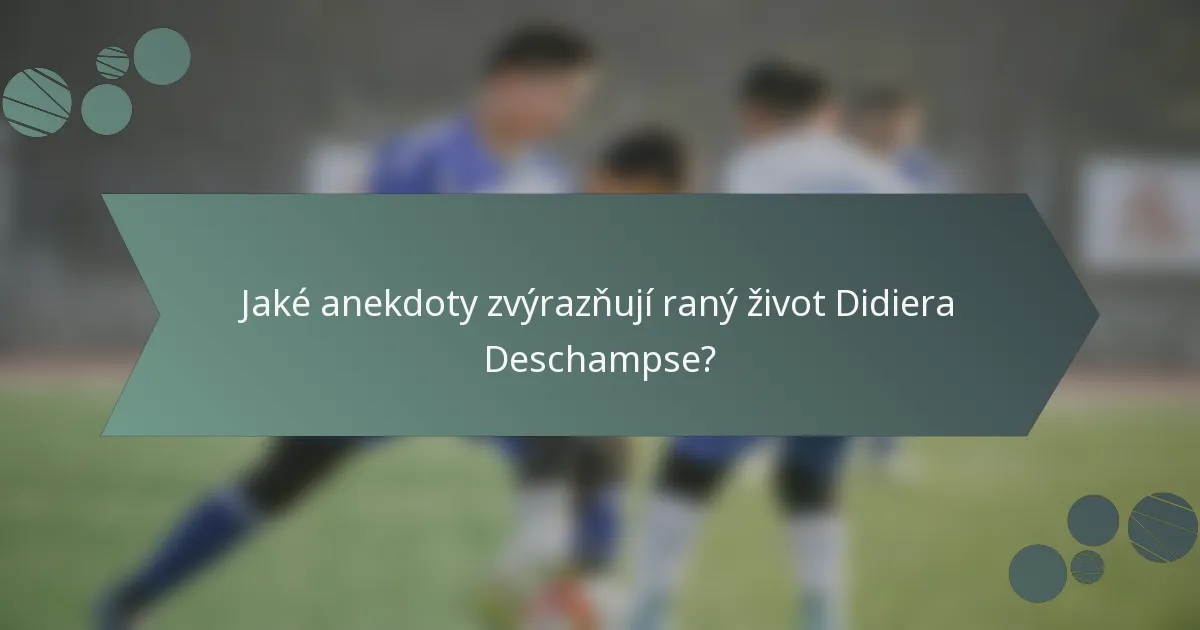 Jaké anekdoty zvýrazňují raný život Didiera Deschampse?