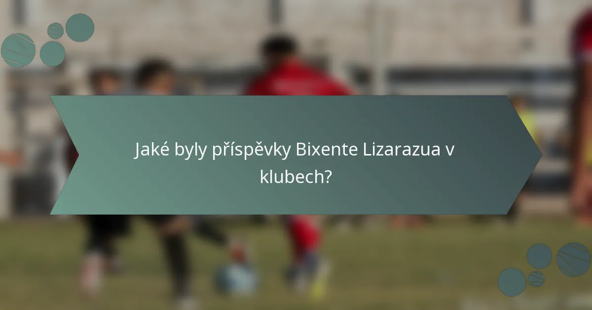Jaké byly příspěvky Bixente Lizarazua v klubech?