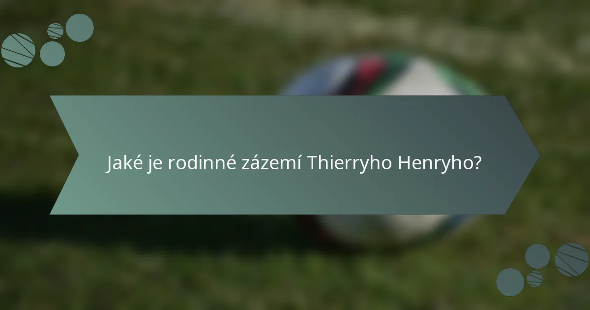 Jaké je rodinné zázemí Thierryho Henryho?