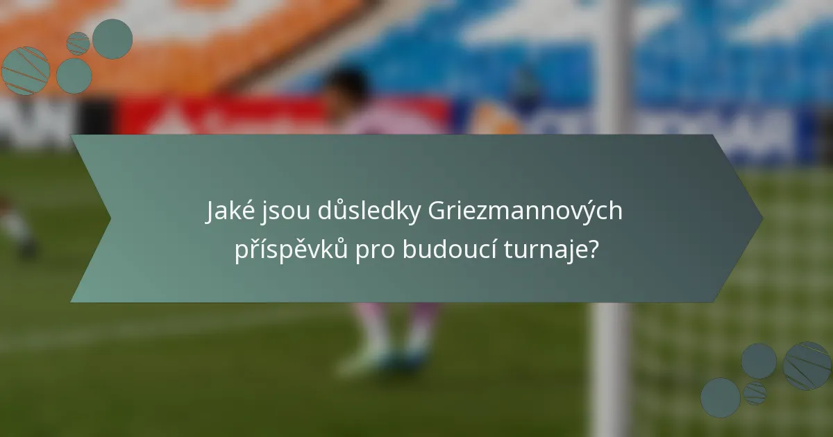 Jaké jsou důsledky Griezmannových příspěvků pro budoucí turnaje?