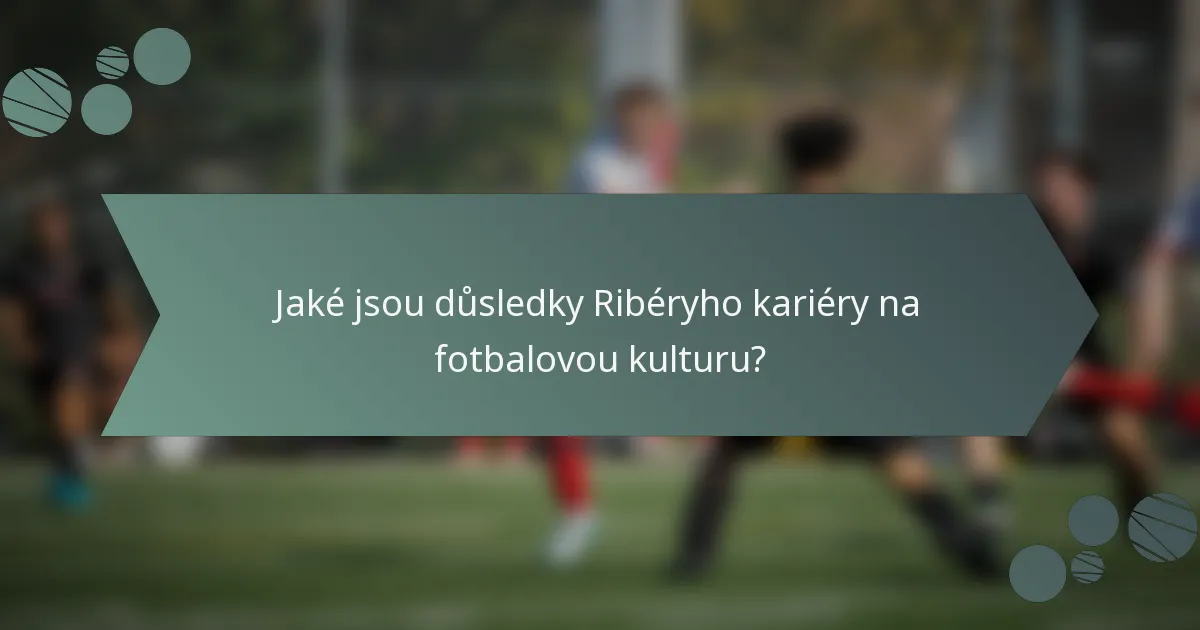Jaké jsou důsledky Ribéryho kariéry na fotbalovou kulturu?