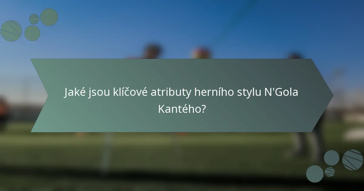 Jaké jsou klíčové atributy herního stylu N'Gola Kantého?