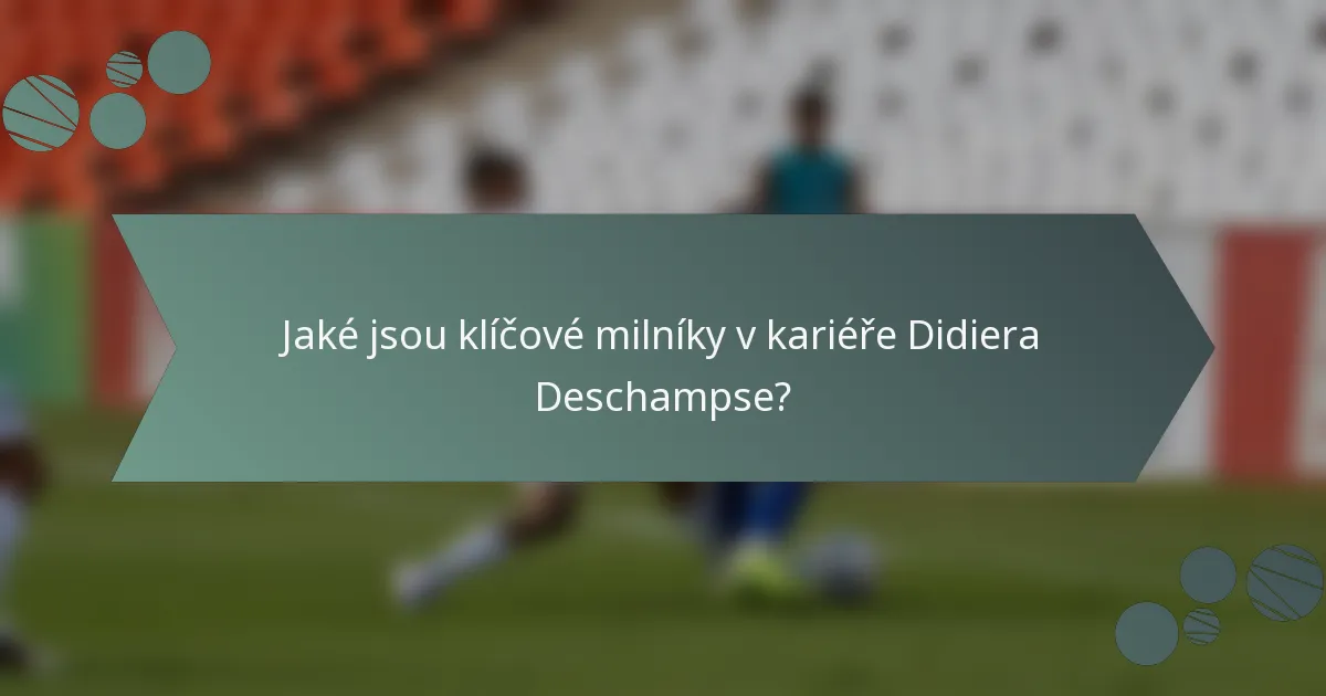 Jaké jsou klíčové milníky v kariéře Didiera Deschampse?