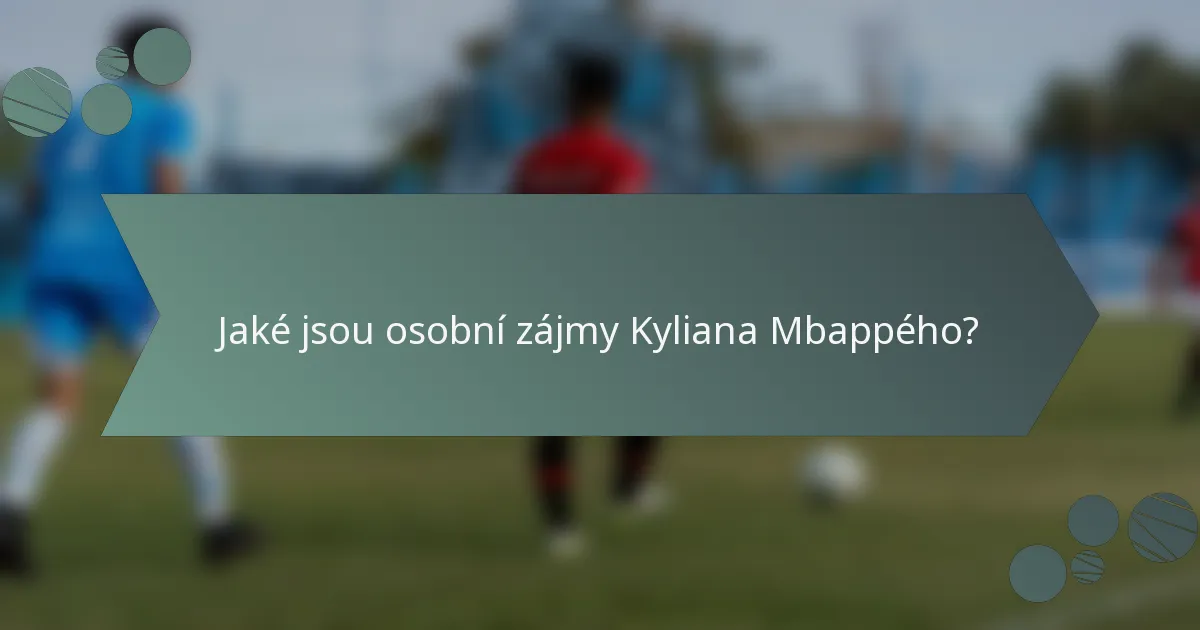 Jaké jsou osobní zájmy Kyliana Mbappého?
