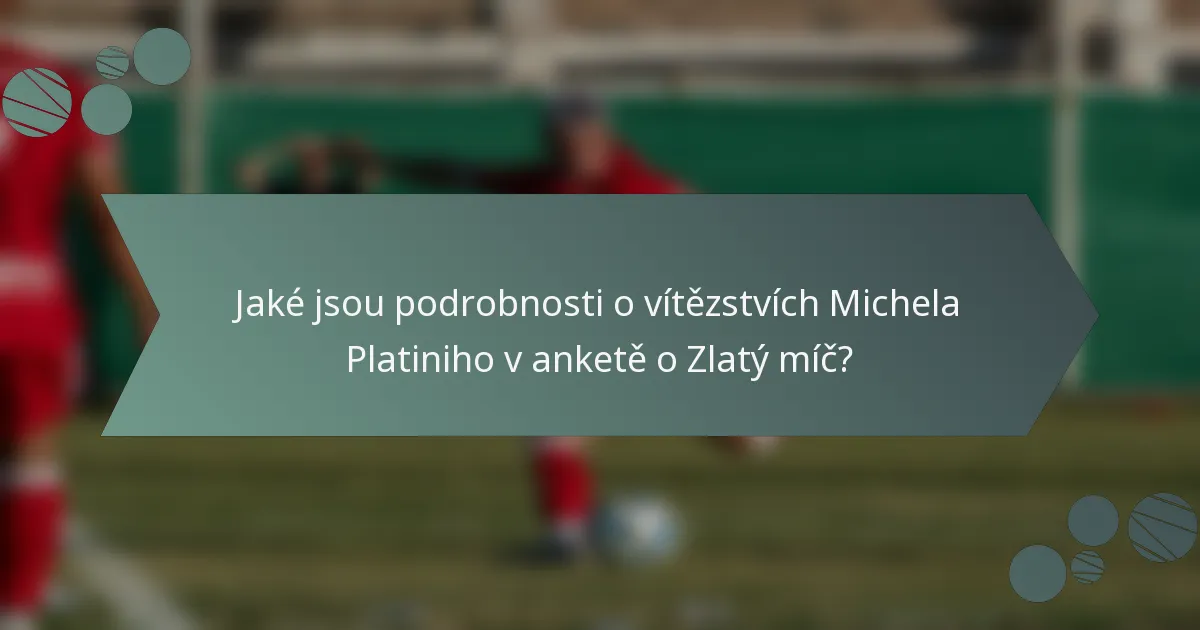 Jaké jsou podrobnosti o vítězstvích Michela Platiniho v anketě o Zlatý míč?