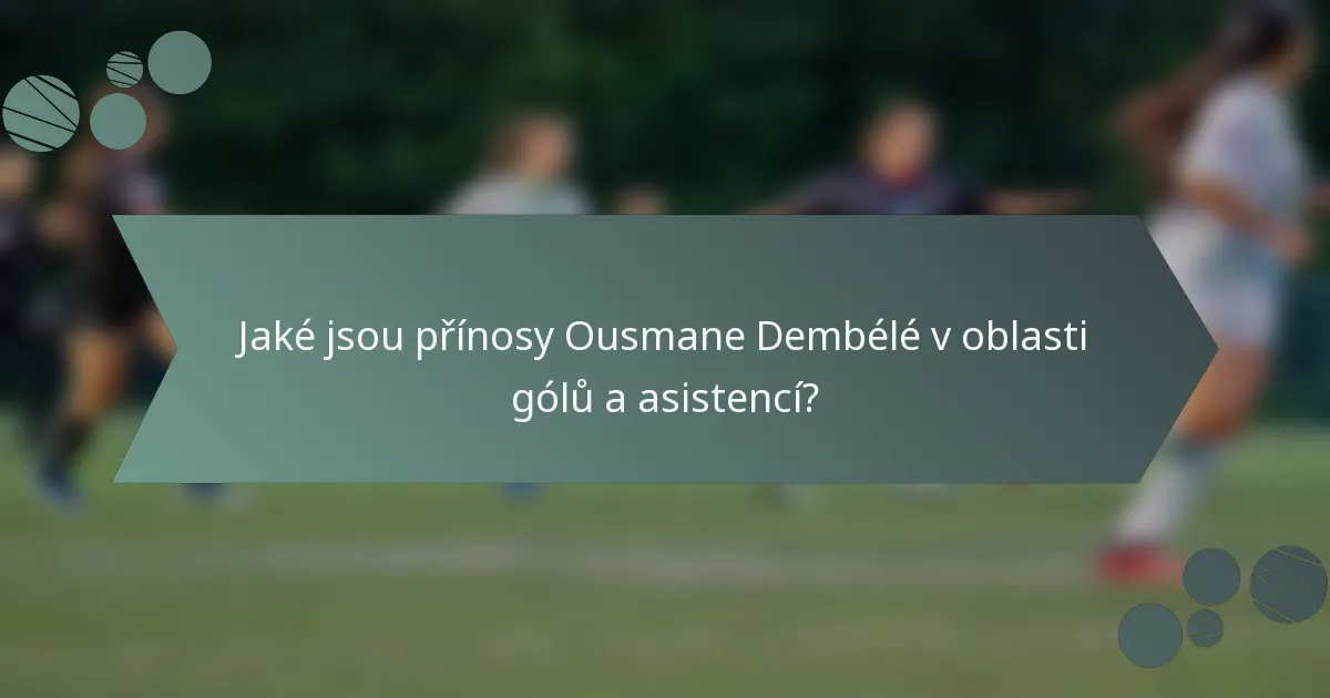 Jaké jsou přínosy Ousmane Dembélé v oblasti gólů a asistencí?