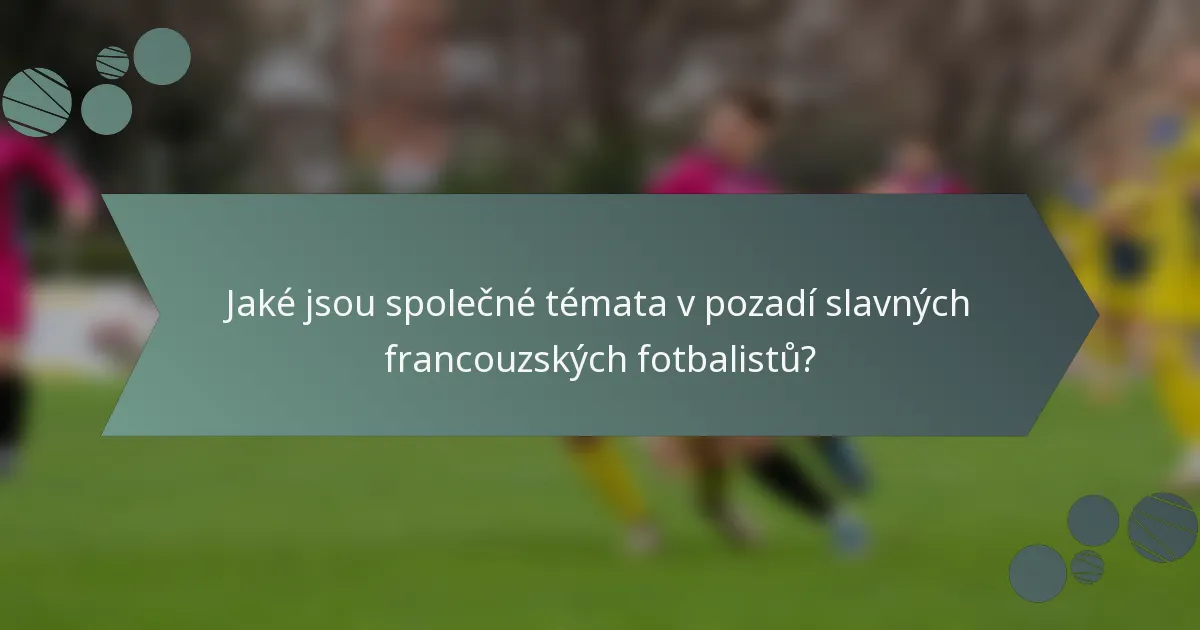 Jaké jsou společné témata v pozadí slavných francouzských fotbalistů?
