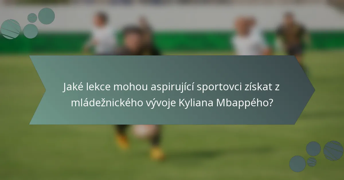 Jaké lekce mohou aspirující sportovci získat z mládežnického vývoje Kyliana Mbappého?