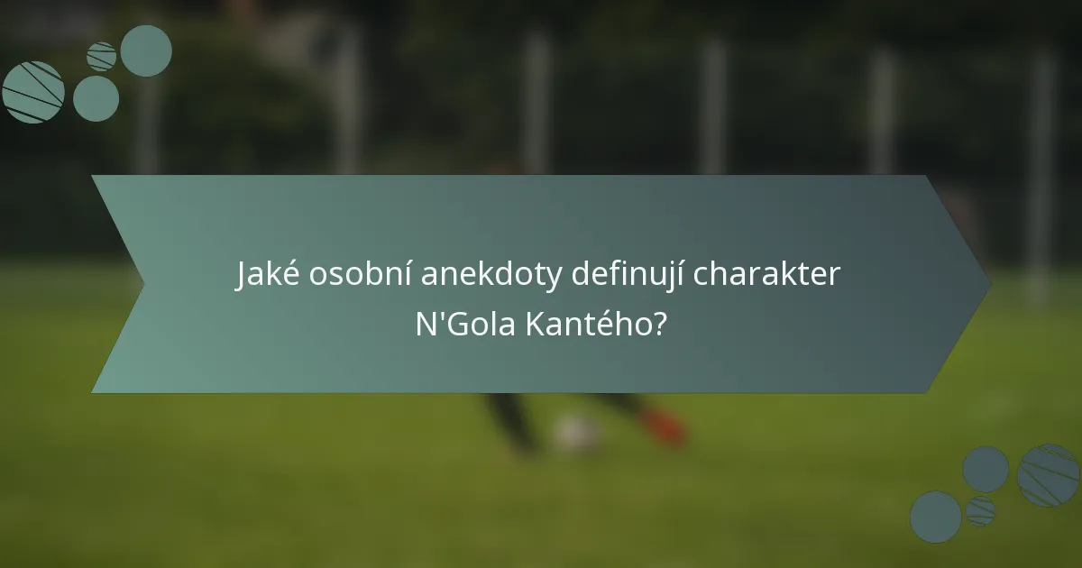Jaké osobní anekdoty definují charakter N'Gola Kantého?