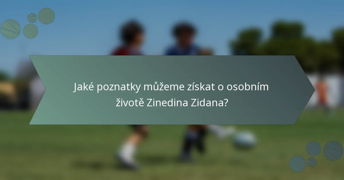 Jaké poznatky můžeme získat o osobním životě Zinedina Zidana?
