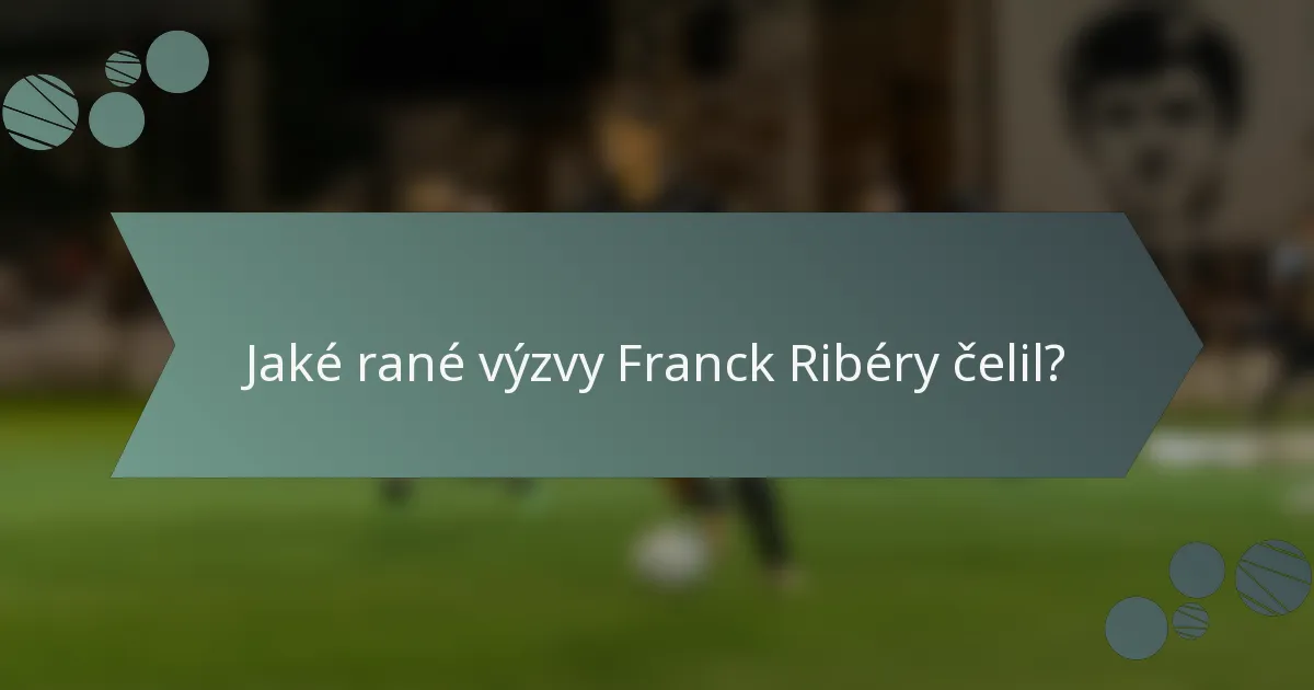 Jaké rané výzvy Franck Ribéry čelil?