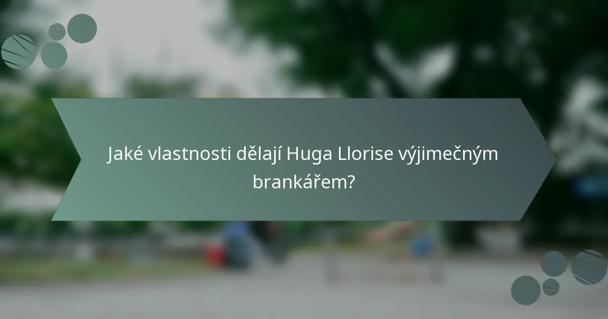 Jaké vlastnosti dělají Huga Llorise výjimečným brankářem?