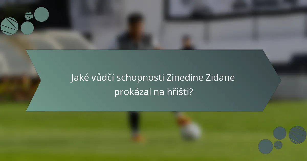 Jaké vůdčí schopnosti Zinedine Zidane prokázal na hřišti?