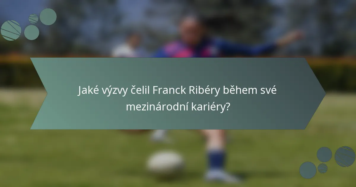 Jaké výzvy čelil Franck Ribéry během své mezinárodní kariéry?