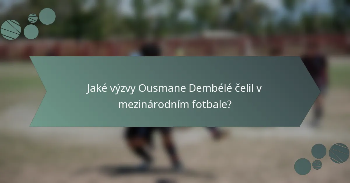 Jaké výzvy Ousmane Dembélé čelil v mezinárodním fotbale?