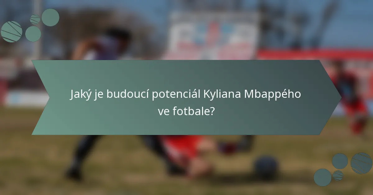 Jaký je budoucí potenciál Kyliana Mbappého ve fotbale?