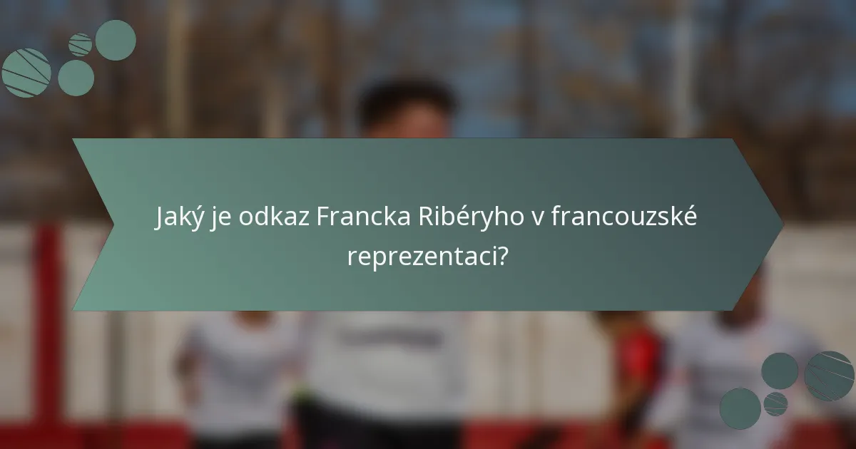Jaký je odkaz Francka Ribéryho v francouzské reprezentaci?