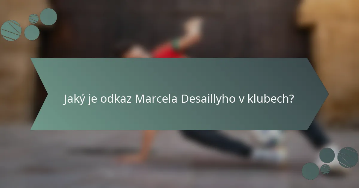 Jaký je odkaz Marcela Desaillyho v klubech?