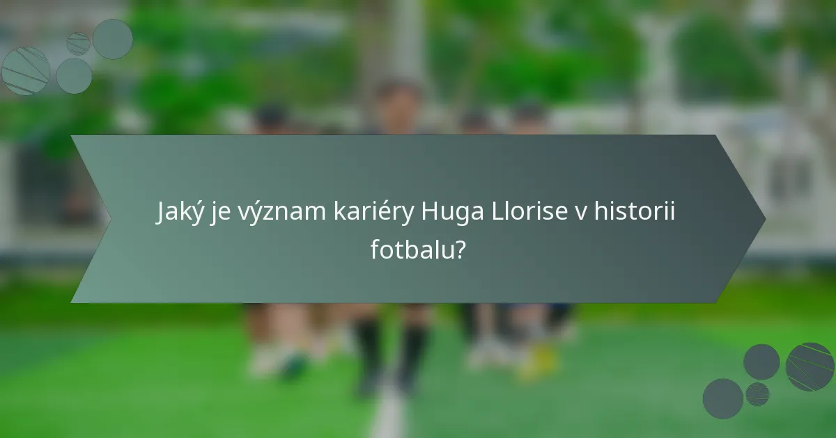 Jaký je význam kariéry Huga Llorise v historii fotbalu?