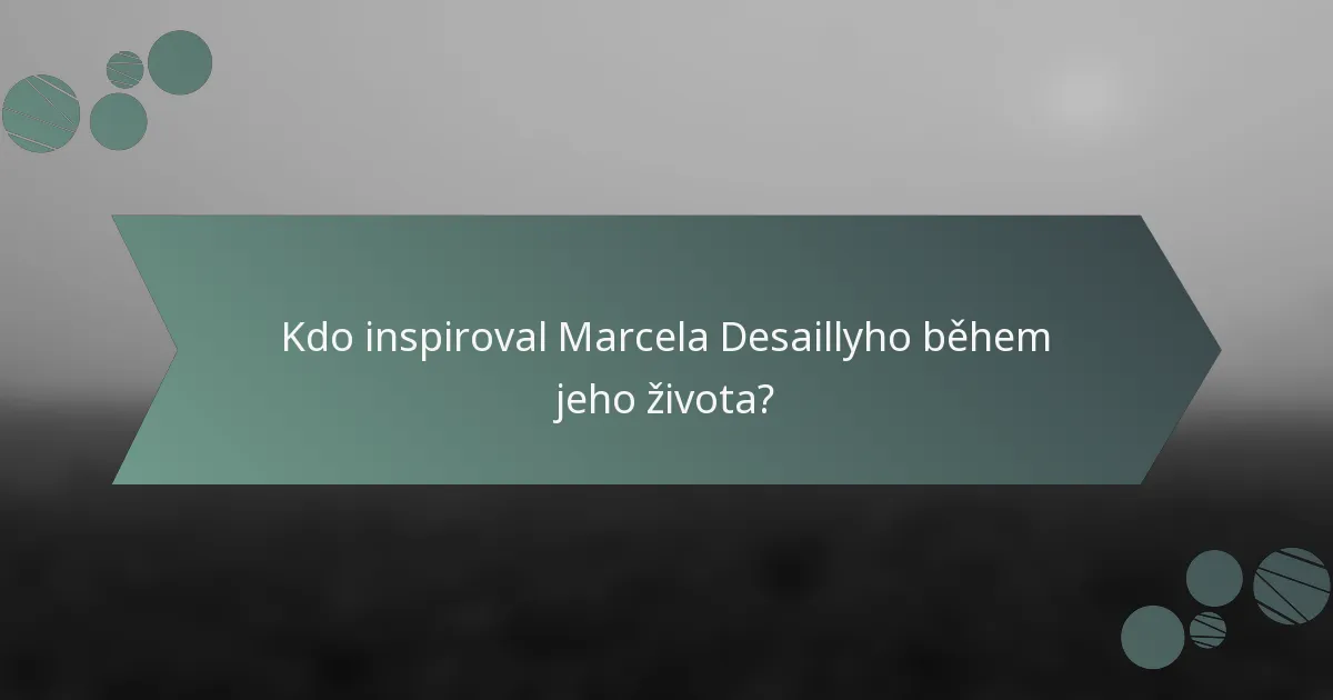 Kdo inspiroval Marcela Desaillyho během jeho života?