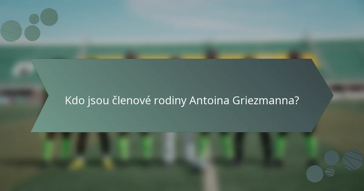 Kdo jsou členové rodiny Antoina Griezmanna?