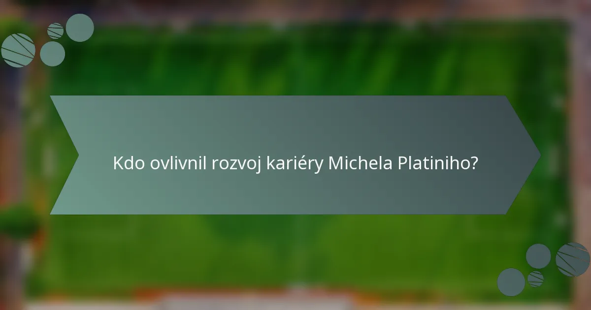 Kdo ovlivnil rozvoj kariéry Michela Platiniho?