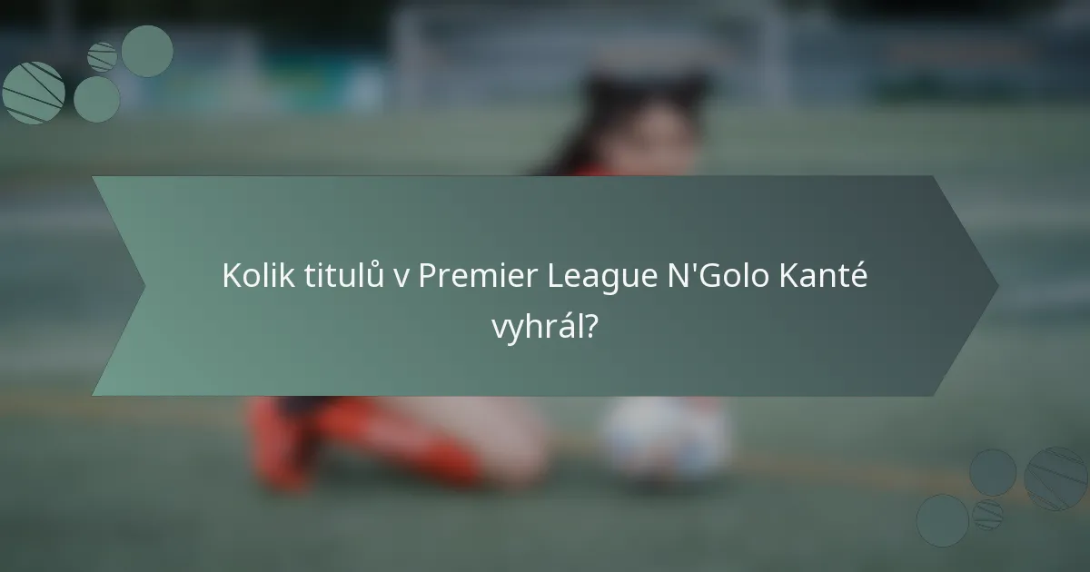 Kolik titulů v Premier League N'Golo Kanté vyhrál?